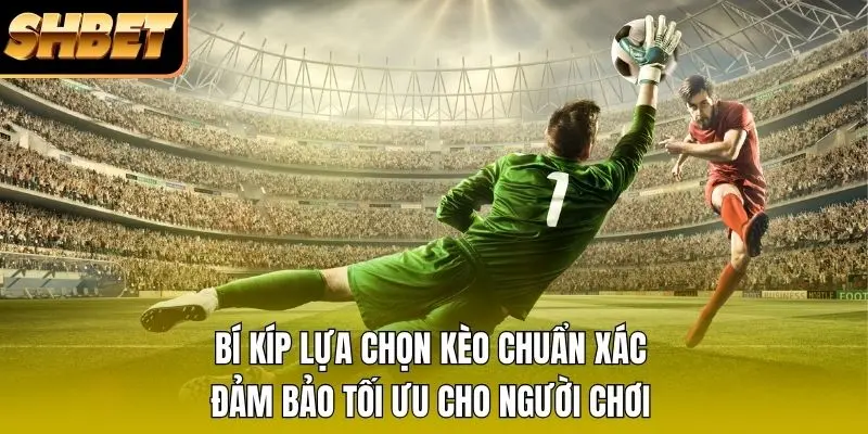 Bí kíp lựa chọn kèo chuẩn xác đảm bảo tối ưu cho người chơi Bí kíp lựa chọn kèo chuẩn xác đảm bảo tối ưu cho người chơi