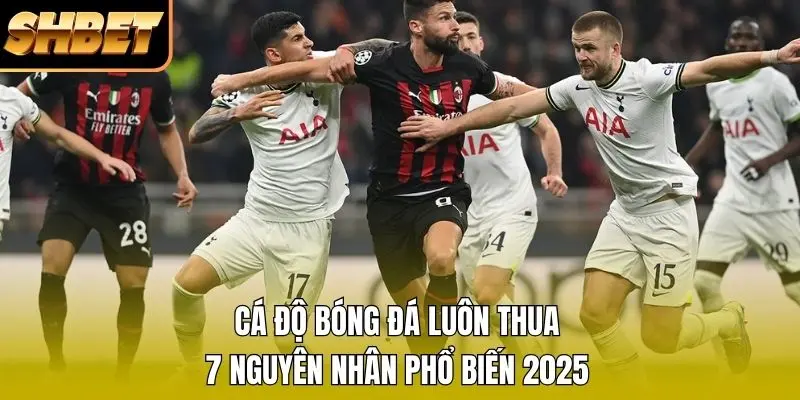 1 Cá Độ Bóng Đá Luôn Thua - 7 Nguyên Nhân Phổ Biến 2026 Cá Độ Bóng Đá Luôn Thua - 7 Nguyên Nhân Phổ Biến 2026