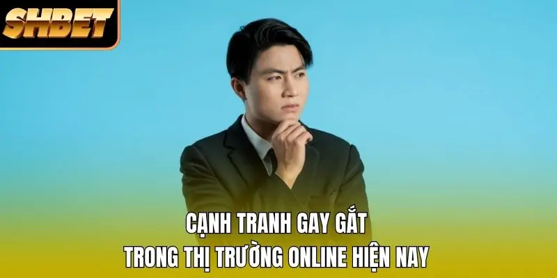 Cạnh tranh gay gắt trong thị trường online hiện nay Cạnh tranh gay gắt trong thị trường online hiện nay