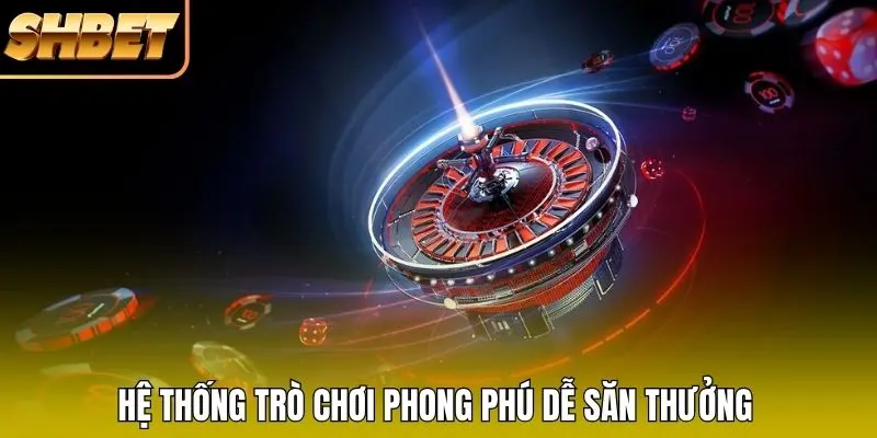 Hệ thống trò chơi phong phú dễ săn thưởng Hệ thống trò chơi phong phú dễ săn thưởng