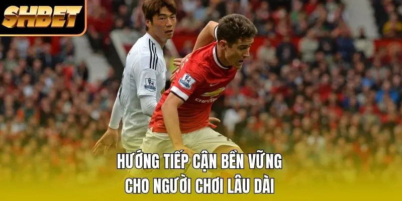Hướng tiếp cận bền vững cho người chơi lâu dài Hướng tiếp cận bền vững cho người chơi lâu dài