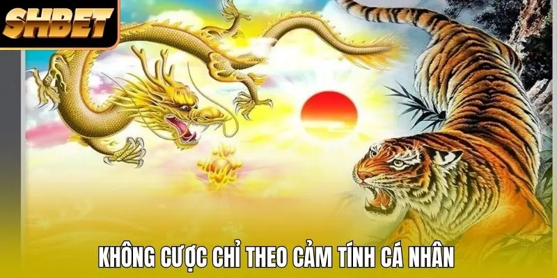 Không cược chỉ theo cảm tính cá nhân Không cược chỉ theo cảm tính cá nhân