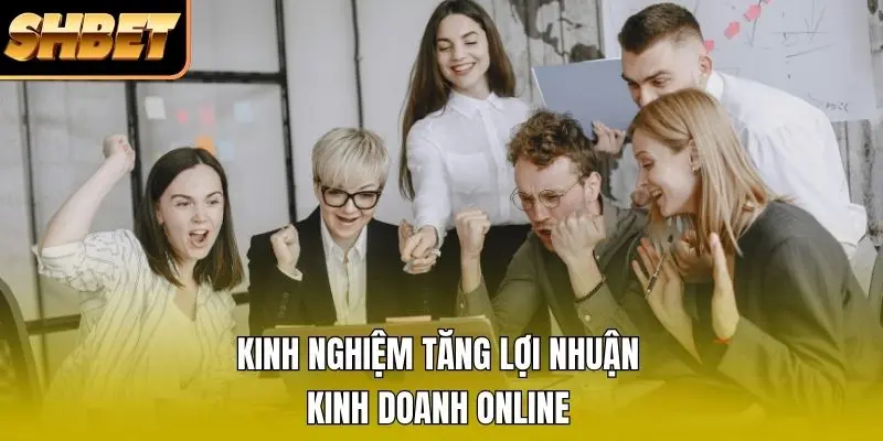 Kinh nghiệm tăng lợi nhuận kinh doanh online Kinh nghiệm tăng lợi nhuận kinh doanh online