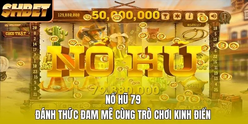 1 Nổ Hũ 79 - Đánh Thức Đam Mê Cùng Trò Chơi Kinh Điển Nổ Hũ 79 - Đánh Thức Đam Mê Cùng Trò Chơi Kinh Điển