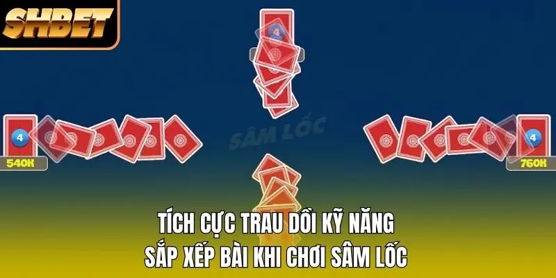 Tích cực trau dồi kỹ năng sắp xếp bài khi chơi Sâm lốc Tích cực trau dồi kỹ năng sắp xếp bài khi chơi Sâm lốc