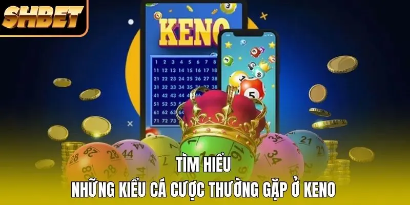 Tìm hiểu những kiểu cá cược thường gặp ở Keno Tìm hiểu những kiểu cá cược thường gặp ở Keno