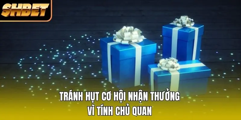 Tránh hụt cơ hội nhận thưởng vì tính chủ quan Tránh hụt cơ hội nhận thưởng vì tính chủ quan