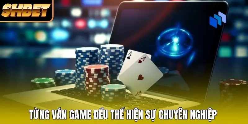 Từng ván game đều thể hiện sự chuyên nghiệp Từng ván game đều thể hiện sự chuyên nghiệp