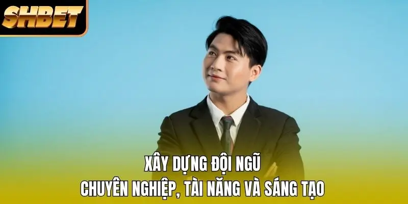 Xây dựng đội ngũ chuyên nghiệp, tài năng và sáng tạo Xây dựng đội ngũ chuyên nghiệp, tài năng và sáng tạo