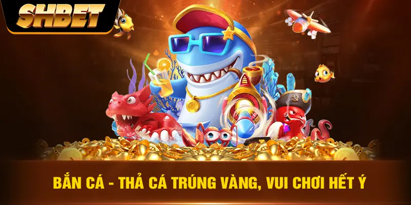 Bắn cá - Thả cá trúng vàng, vui chơi hết ý Bắn cá - Thả cá trúng vàng, vui chơi hết ý